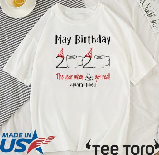 May birthday 2020 the year when shit got real quarantined may birthday 2020 T-Shirt - funny birthday Shirt - quarantine Tee Shirts