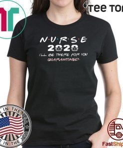 NURSE 2020 I'LL BE THERE FOR YOU QUARANTINED SHIRT T-SHIRT