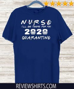 Nurse I'll Be There For You 2020 Quarantine Shirt T-Shirt