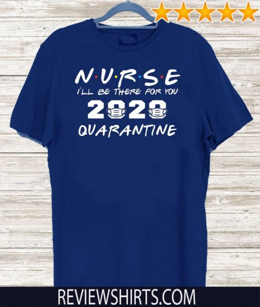 Nurse I'll Be There For You 2020 Quarantine Shirt T-Shirt