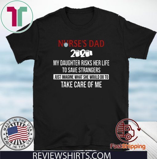 Nurses Day 2020 My Daughter Risks Her Life To Save Strangers Just Imagine What She Would Do To Take Care Of Me For T-Shirt