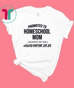 Promoted to homeschool Mom quarantine 2020 shirt