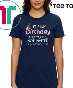 It's My Birthday And You're Not Invited Quarantined 2020 Funny Happy Birthday Shirt - April Girls Birthday 2020 TShirt - Birthday Quarantine Tee Shirts