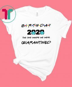 Quarantine Birthday shirt, The One Where We Were Quarantined Shirt, Quarantine Shirt, Birthday gift Shirt, 2020 birthday, Friends Tee