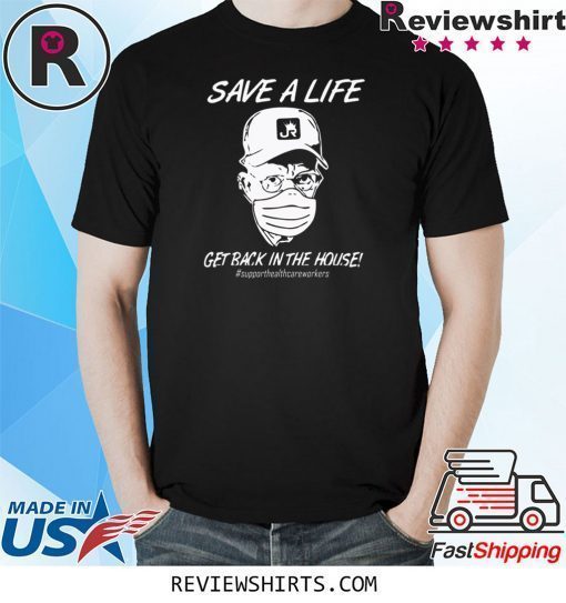 Save a life get back in the house shirt
