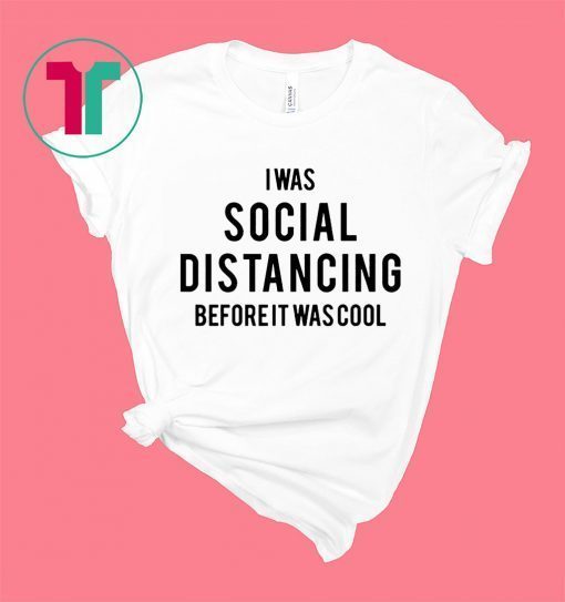 Social Distancing T-Shirt I Was Social Distancing Beforeit Was Cool Shirt