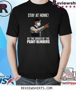 Stay At Home By The Order Of The Peaky Blinders Shirt