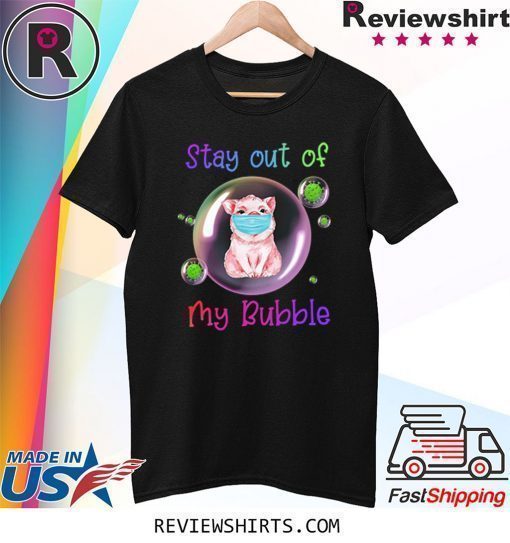 Stay Out of My Bubble Shirt Pig Lovers Shirt Quarantined Social Distancing Stay at Home Shirt