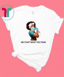 Strong Nurse we fight what you fear shirt