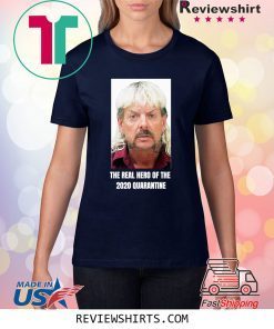The Real Hero of 2020 Quarantine Joe Exotic Tiger King Shirt