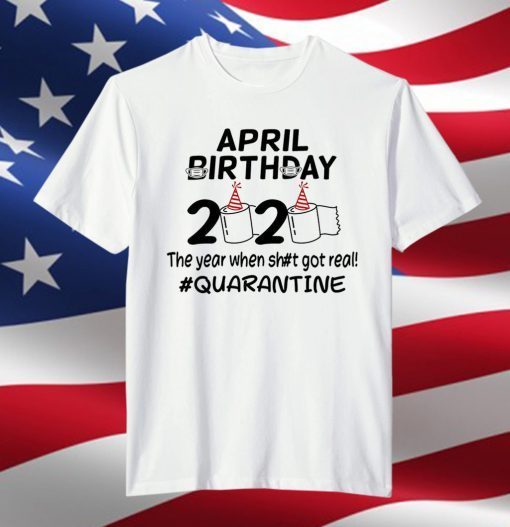 The Year When Got Real Quarantine April Birthday Toilet Paper Shirt