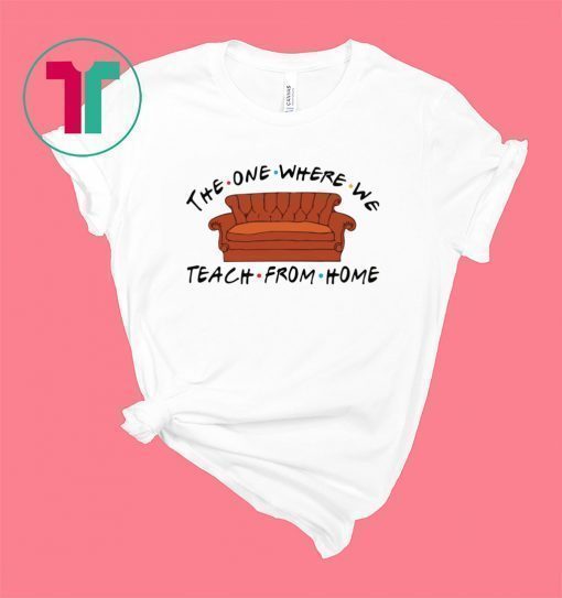 The one where we teach from home shirt