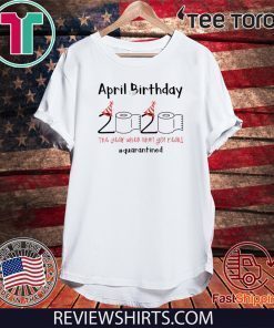 Toilet Paper 2020 Shirt April Birthday quarantine the year when shit got real