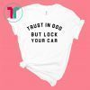 Trust In God But Lock Your Car Shirt