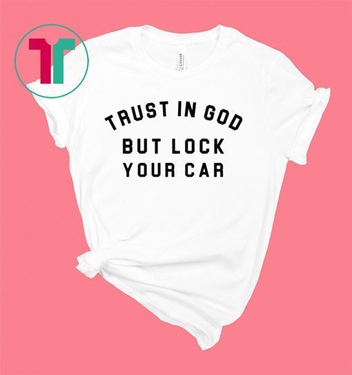 Trust In God But Lock Your Car Shirt