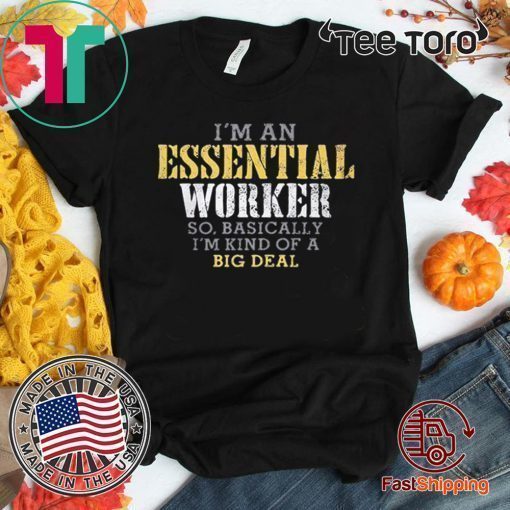 I’M AN ESSENTIAL WORKER SO BASICALLY I’M KIND OF A BIG DEAL HOT T-SHIRT