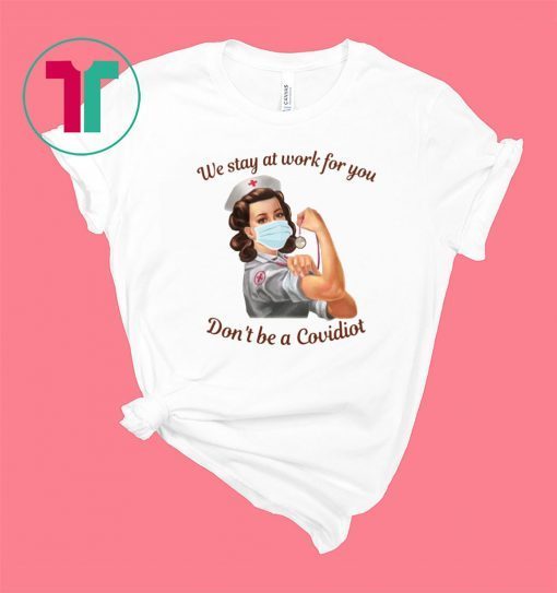 We Stay At Work For You Don’t Be A Covidiot Nurse Shirt
