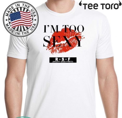 too sexy for my song shirt