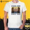 FREE-ISH SINCE 1865 SHIRTS