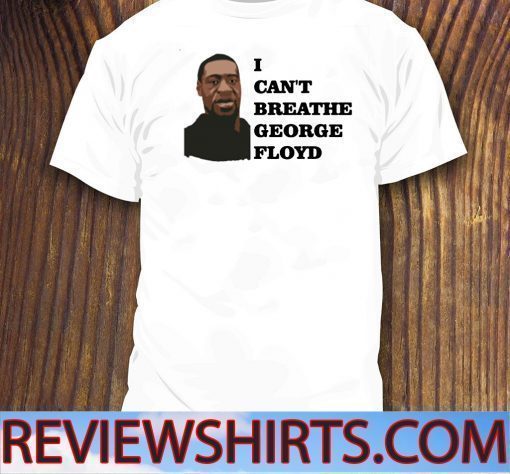 I CAN'T BREATHE SHIRT - GEORGE FLOYD RIP T-SHIRT