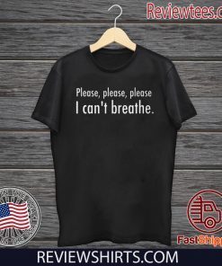 Please , Please , Please I Can's Breathe Shirt