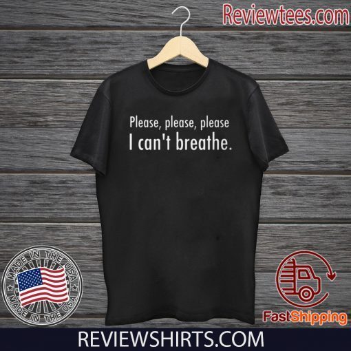 Please , Please , Please I Can's Breathe Shirt