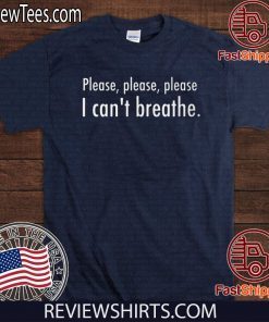 Please , Please , Please I Can's Breathe Shirt