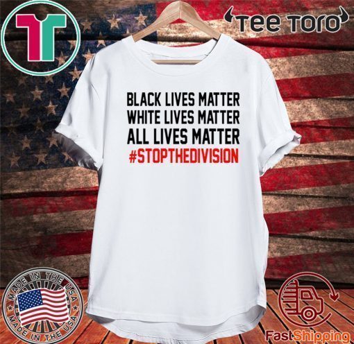 ALL LIVES MATTER – #STOPTHEDIVISION SHIRT