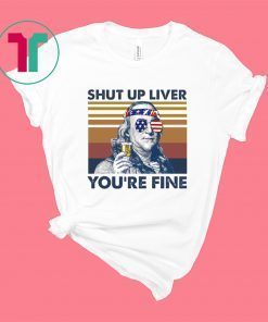 Benjamin Franklin Shut Up Liver You’Re Fine Shirt