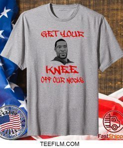 Get Your Knee Off Our Necks George Floyd Shirt
