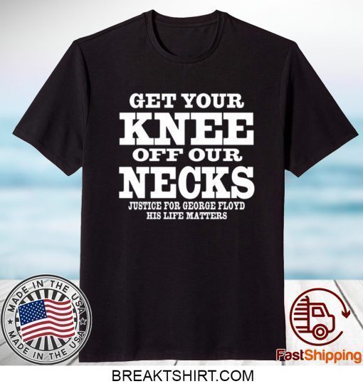 Get Your Knee Off Our Necks Justice For George Floyd Shirt