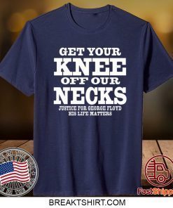Get Your Knee Off Our Necks Justice For George Floyd Shirt