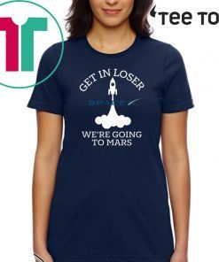 Get in loser we're going to mars SpaceX Shirt - NASA SpaceX
