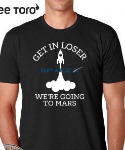 Get in loser we're going to mars SpaceX Shirt - NASA SpaceX