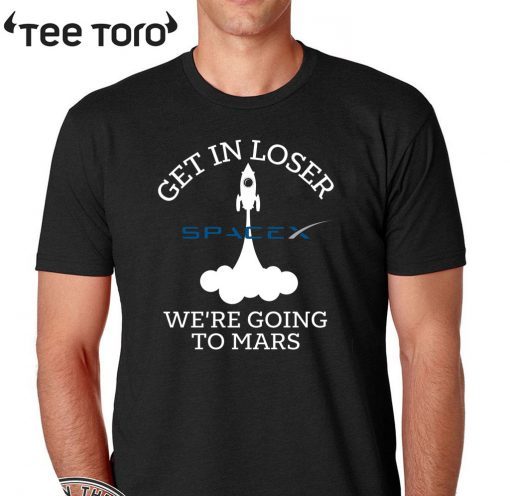 Get in loser we're going to mars SpaceX Shirt - NASA SpaceX