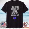 I May Not Be Smoking Hot But I’m Definitely Smoking Pot Shirt