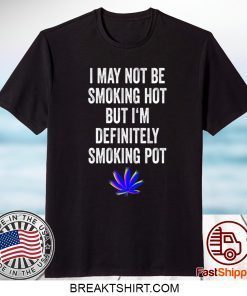 I May Not Be Smoking Hot But I’m Definitely Smoking Pot Shirt