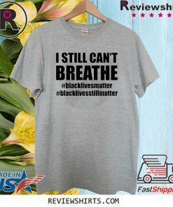 I Still Can’t Breathe Black Lives Matter Shirt - #BlackLivesstillmatter