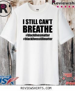 I Still Can’t Breathe Black Lives Matter Shirt - #BlackLivesstillmatter