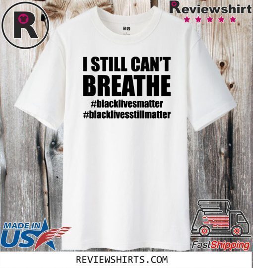 I Still Can’t Breathe Black Lives Matter Shirt - #BlackLivesstillmatter