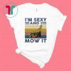 I’m sexy and I mow it shirt