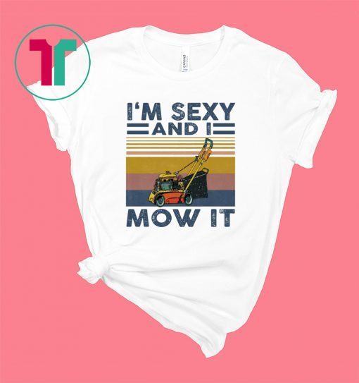 I’m sexy and I mow it shirt