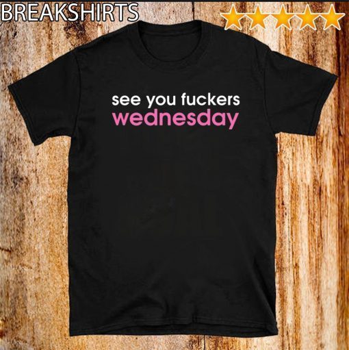 SEE YOU FUCKERS WEDNESDAY T-SHIRT