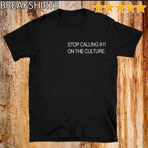 STOP CALLING 911 ON THE CULTURE SHIRT