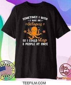 Sometimes I Wish I Was An Octopus So I Could Slap 8 People At Once Shirt