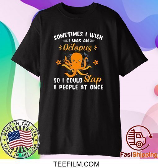 Sometimes I Wish I Was An Octopus So I Could Slap 8 People At Once Shirt