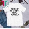 We Are Not Our Ancestor We Will Fuck You Up 2020 Shirt