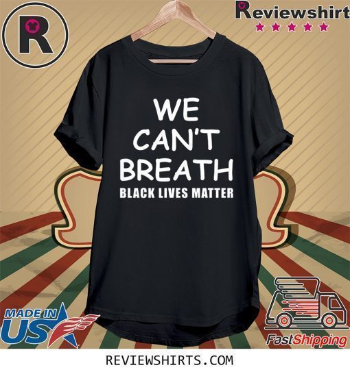 We Can’t Breathe Black Lives Matter Shirt