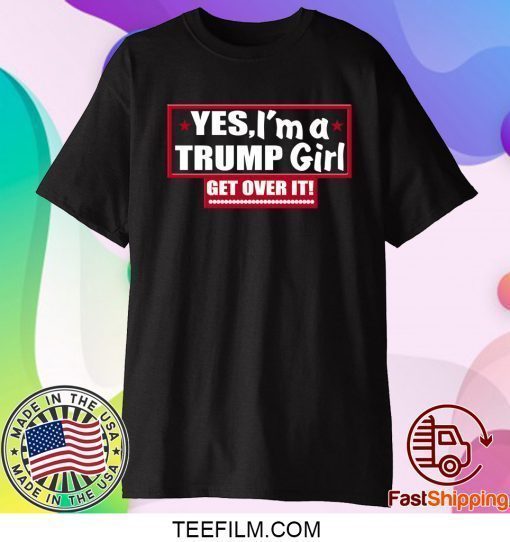 Yes Im A Trump Girl Get Over It T-Shirt