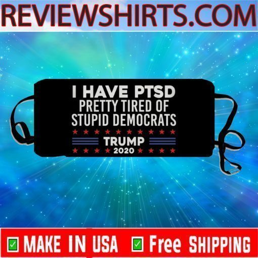 Trump 2020 Face Mask I Have PTSD Pretty Tired Of Stupid Democrats Cloth Face Mask